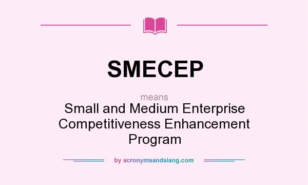 What does SMECEP mean? It stands for Small and Medium Enterprise Competitiveness Enhancement Program