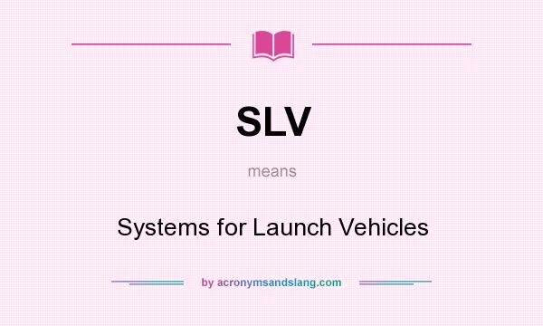 What does SLV mean? It stands for Systems for Launch Vehicles