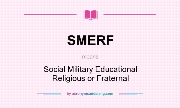 What does SMERF mean? It stands for Social Military Educational Religious or Fraternal