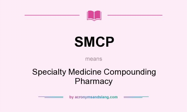 What does SMCP mean? It stands for Specialty Medicine Compounding Pharmacy