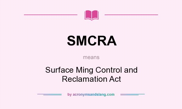 What does SMCRA mean? It stands for Surface Ming Control and Reclamation Act