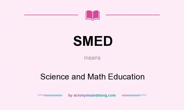 What does SMED mean? It stands for Science and Math Education