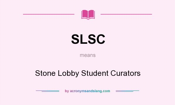 What does SLSC mean? It stands for Stone Lobby Student Curators