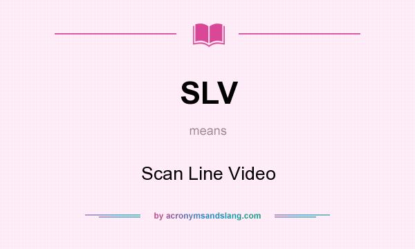 What does SLV mean? It stands for Scan Line Video