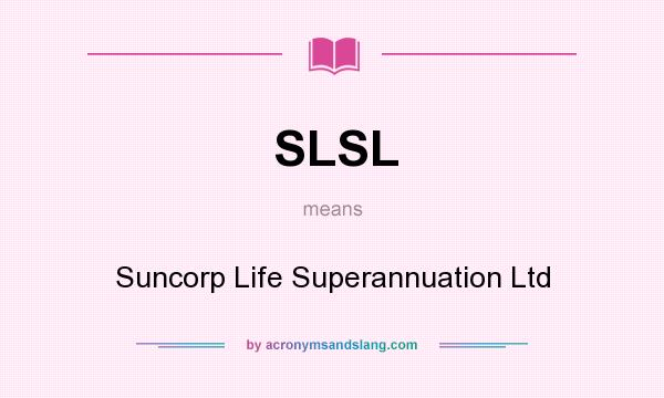 What does SLSL mean? It stands for Suncorp Life Superannuation Ltd