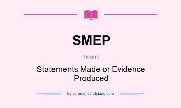 What does SMEP mean? It stands for Statements Made or Evidence Produced