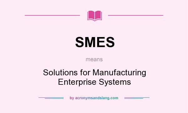 What does SMES mean? It stands for Solutions for Manufacturing Enterprise Systems