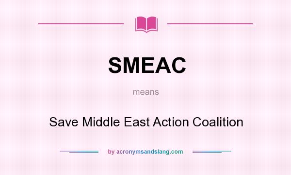 What does SMEAC mean? It stands for Save Middle East Action Coalition