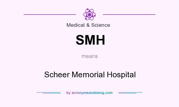 What does SMH mean? It stands for Scheer Memorial Hospital