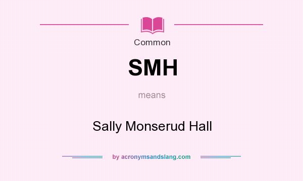 What does SMH mean? It stands for Sally Monserud Hall