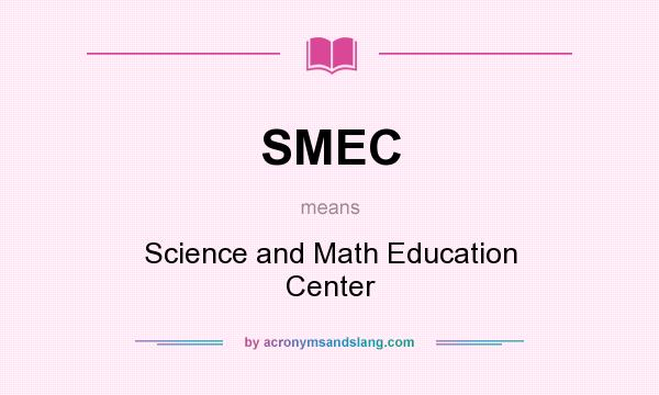 What does SMEC mean? It stands for Science and Math Education Center