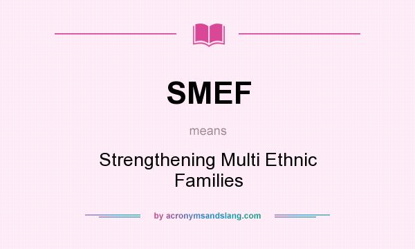 What does SMEF mean? It stands for Strengthening Multi Ethnic Families