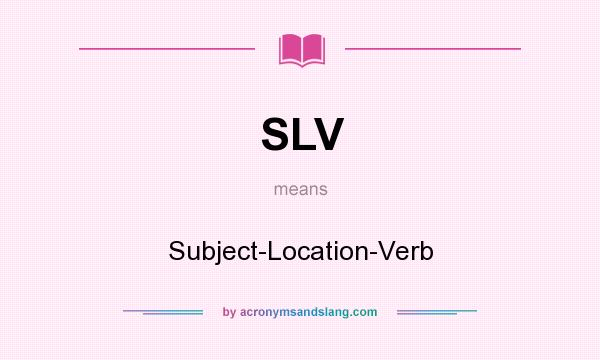 What does SLV mean? It stands for Subject-Location-Verb