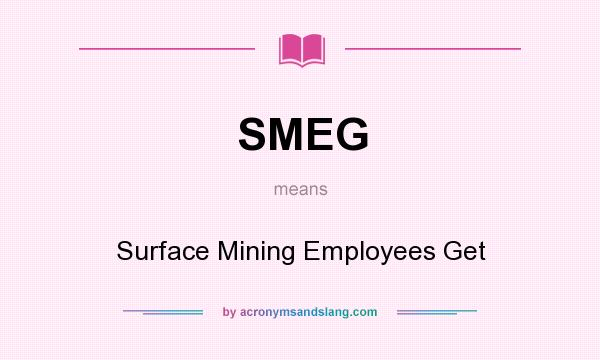 What does SMEG mean? It stands for Surface Mining Employees Get