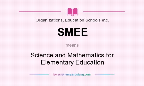 What does SMEE mean? It stands for Science and Mathematics for Elementary Education