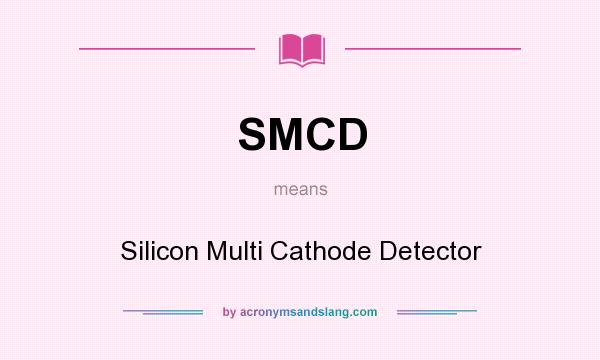 What does SMCD mean? It stands for Silicon Multi Cathode Detector