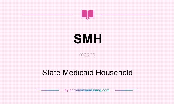 What does SMH mean? It stands for State Medicaid Household