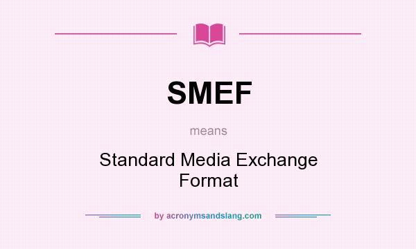 What does SMEF mean? It stands for Standard Media Exchange Format