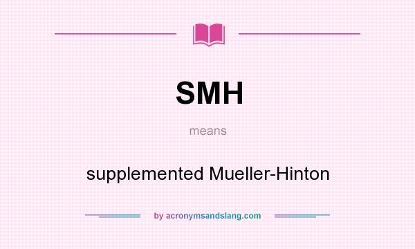 What does SMH mean? It stands for supplemented Mueller-Hinton