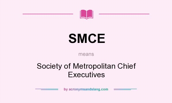 What does SMCE mean? It stands for Society of Metropolitan Chief Executives