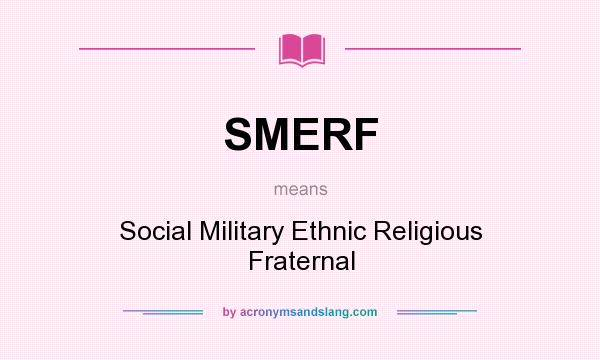 What does SMERF mean? It stands for Social Military Ethnic Religious Fraternal
