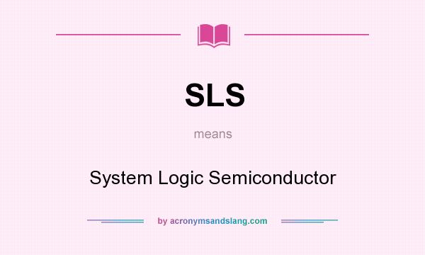 What does SLS mean? It stands for System Logic Semiconductor