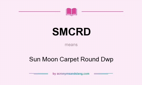 What does SMCRD mean? It stands for Sun Moon Carpet Round Dwp