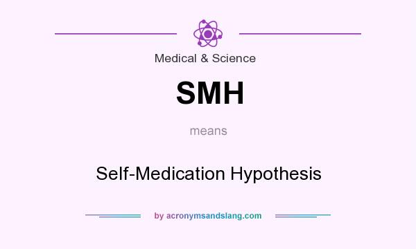 What does SMH mean? It stands for Self-Medication Hypothesis