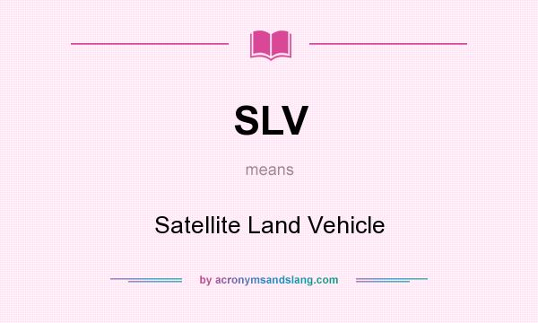 What does SLV mean? It stands for Satellite Land Vehicle
