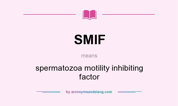 What does SMIF mean? It stands for spermatozoa motility inhibiting factor