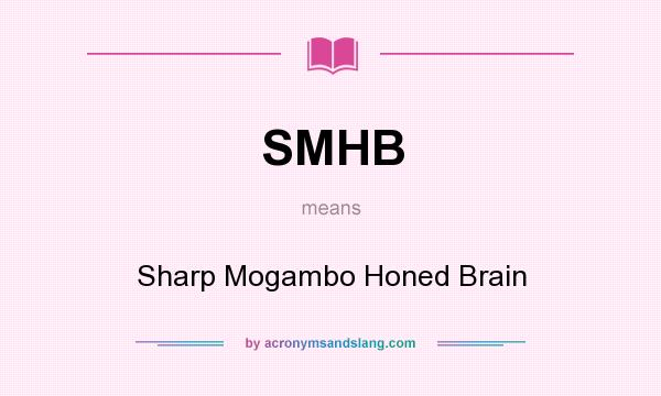 What does SMHB mean? It stands for Sharp Mogambo Honed Brain