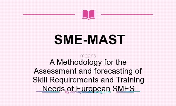 What does SME-MAST mean? It stands for A Methodology for the Assessment and forecasting of Skill Requirements and Training Needs of European SMES