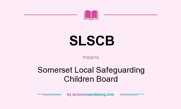 What does SLSCB mean? It stands for Somerset Local Safeguarding Children Board