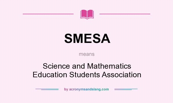 What does SMESA mean? It stands for Science and Mathematics Education Students Association