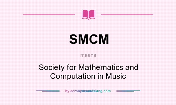 What does SMCM mean? It stands for Society for Mathematics and Computation in Music