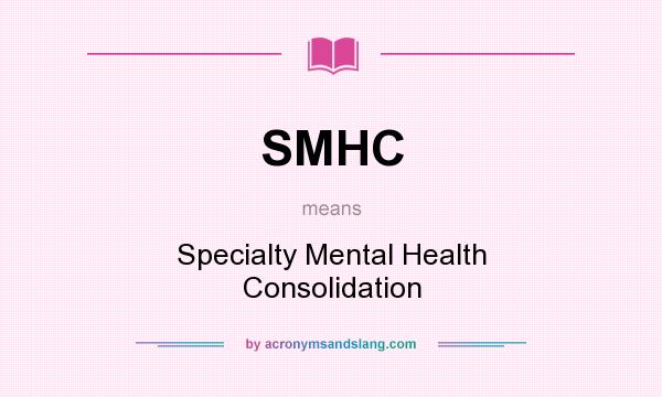 What does SMHC mean? It stands for Specialty Mental Health Consolidation