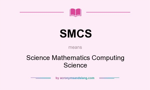What does SMCS mean? It stands for Science Mathematics Computing Science