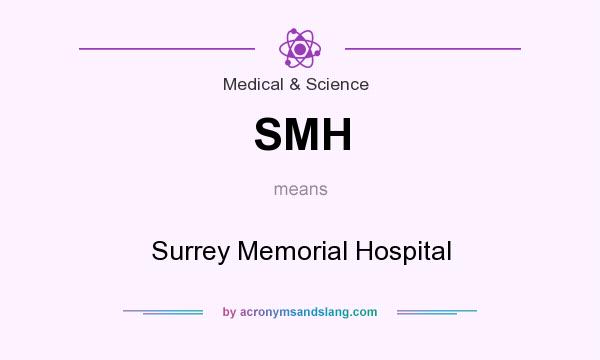 What does SMH mean? It stands for Surrey Memorial Hospital