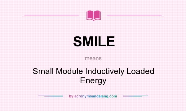 What does SMILE mean? It stands for Small Module Inductively Loaded Energy
