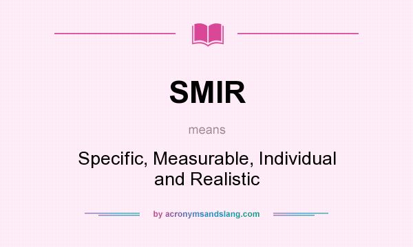 What does SMIR mean? It stands for Specific, Measurable, Individual and Realistic