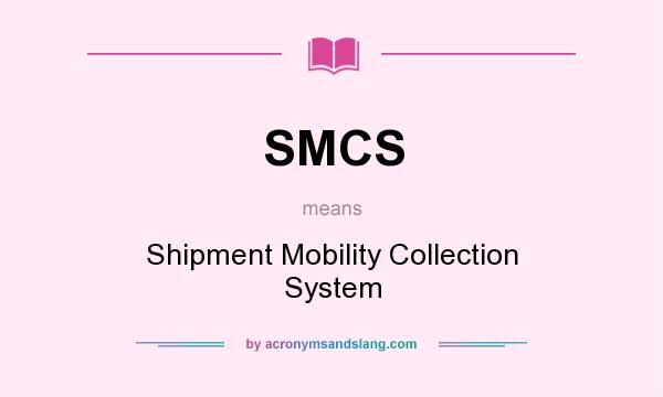 What does SMCS mean? It stands for Shipment Mobility Collection System