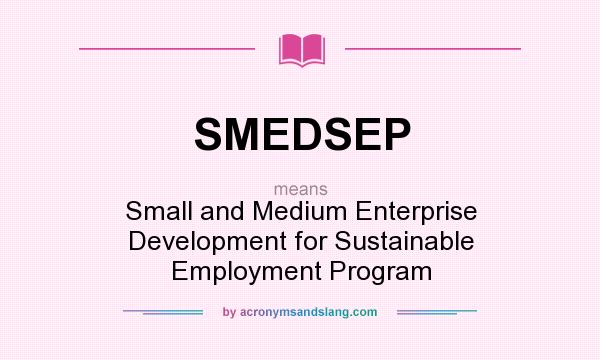 What does SMEDSEP mean? It stands for Small and Medium Enterprise Development for Sustainable Employment Program