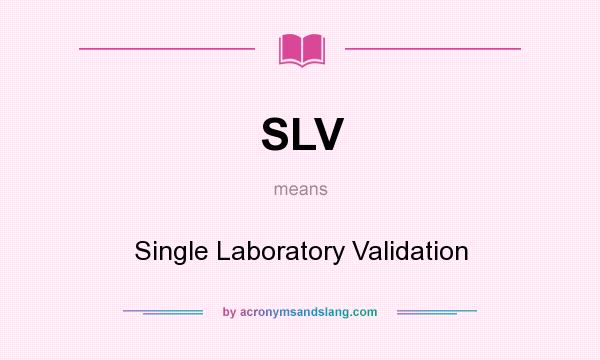 What does SLV mean? It stands for Single Laboratory Validation