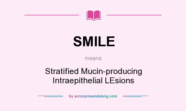 What does SMILE mean? It stands for Stratified Mucin-producing Intraepithelial LEsions