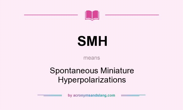 What does SMH mean? It stands for Spontaneous Miniature Hyperpolarizations