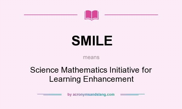 What does SMILE mean? It stands for Science Mathematics Initiative for Learning Enhancement