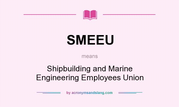 What does SMEEU mean? It stands for Shipbuilding and Marine Engineering Employees Union
