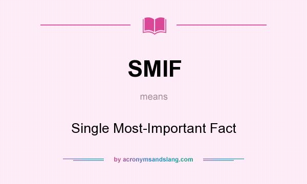 What does SMIF mean? It stands for Single Most-Important Fact