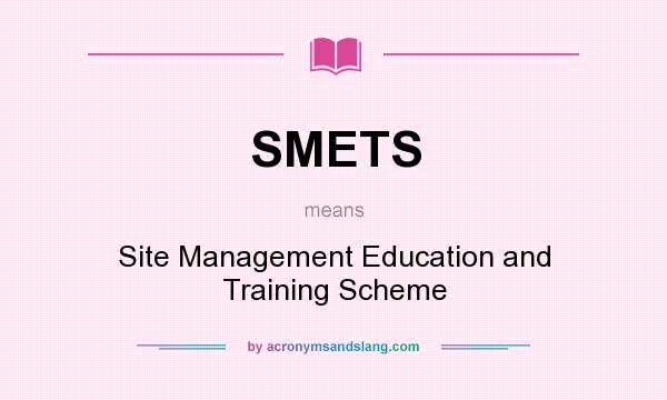 What does SMETS mean? It stands for Site Management Education and Training Scheme