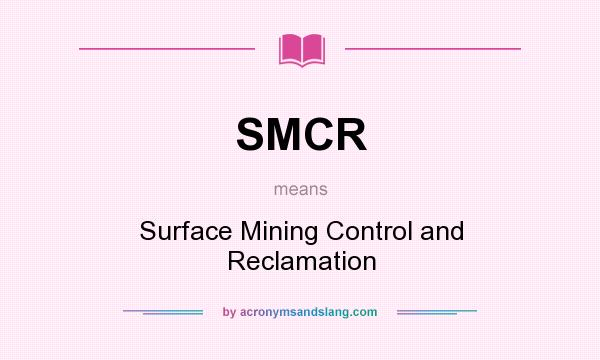 What does SMCR mean? It stands for Surface Mining Control and Reclamation